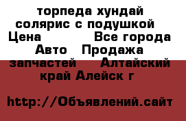 торпеда хундай солярис с подушкой › Цена ­ 8 500 - Все города Авто » Продажа запчастей   . Алтайский край,Алейск г.